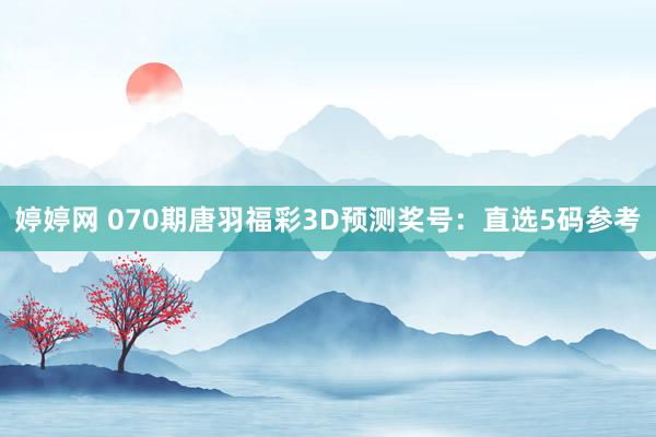 婷婷网 070期唐羽福彩3D预测奖号：直选5码参考