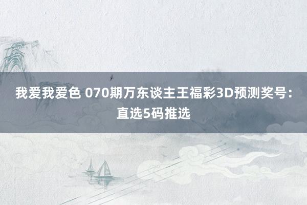 我爱我爱色 070期万东谈主王福彩3D预测奖号：直选5码推选