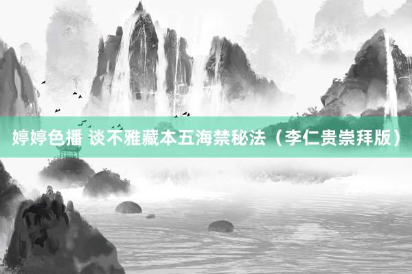 婷婷色播 谈不雅藏本五海禁秘法（李仁贵崇拜版）
