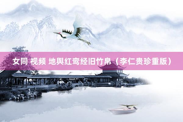 女同 视频 地舆红鸾经旧竹帛（李仁贵珍重版）