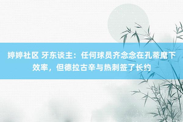 婷婷社区 牙东谈主：任何球员齐念念在孔蒂麾下效率，但德拉古辛与热刺签了长约