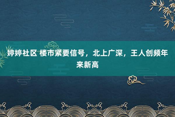 婷婷社区 楼市紧要信号，北上广深，王人创频年来新高