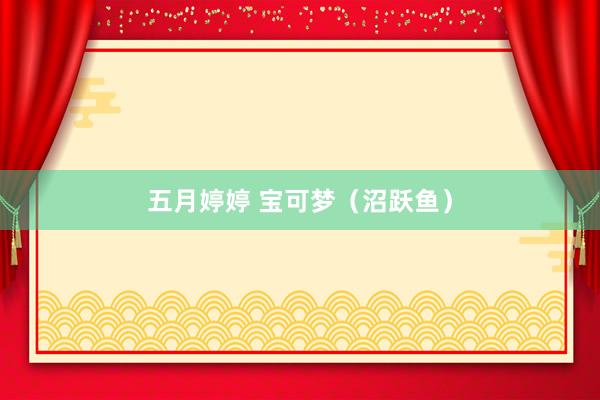 五月婷婷 宝可梦（沼跃鱼）