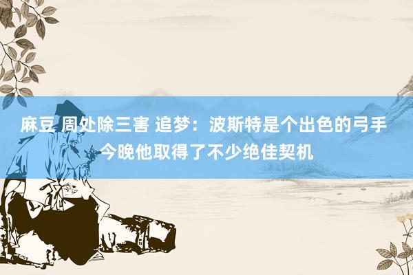 麻豆 周处除三害 追梦：波斯特是个出色的弓手 今晚他取得了不少绝佳契机
