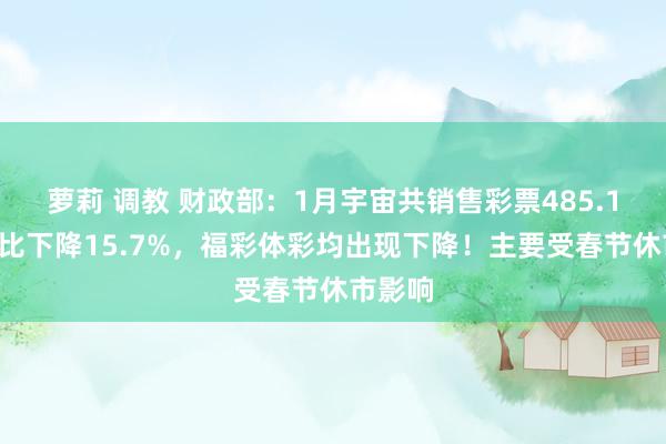 萝莉 调教 财政部：1月宇宙共销售彩票485.19亿同比下降15.7%，福彩体彩均出现下降！主要受春节休市影响