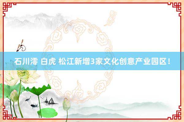 石川澪 白虎 松江新增3家文化创意产业园区！