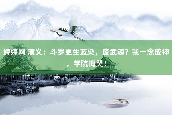 婷婷网 演义：斗罗更生蓝染，废武魂？我一念成神，学院悔哭！