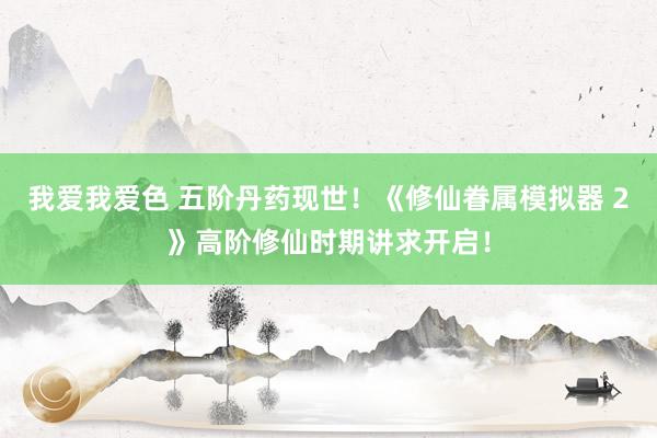 我爱我爱色 五阶丹药现世！《修仙眷属模拟器 2》高阶修仙时期讲求开启！