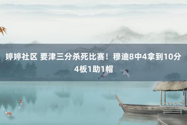 婷婷社区 要津三分杀死比赛！穆迪8中4拿到10分4板1助1帽