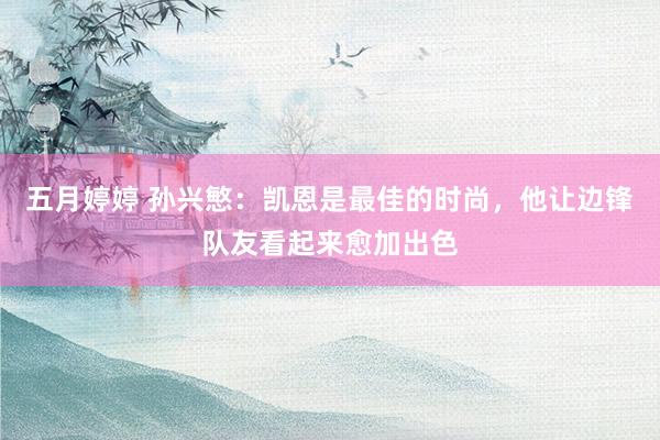 五月婷婷 孙兴慜：凯恩是最佳的时尚，他让边锋队友看起来愈加出色