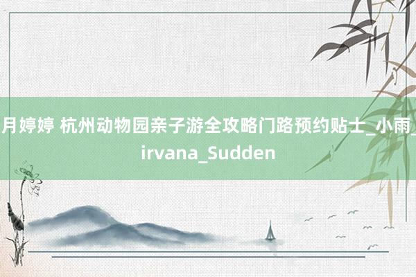 五月婷婷 杭州动物园亲子游全攻略门路预约贴士_小雨_Nirvana_Sudden
