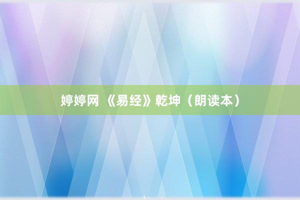 婷婷网 《易经》乾坤（朗读本）