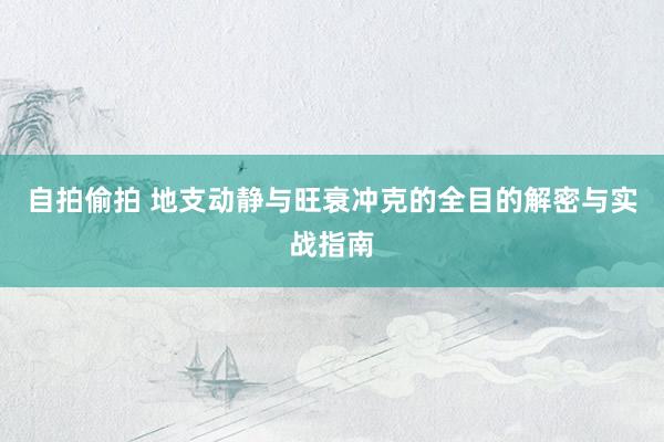 自拍偷拍 地支动静与旺衰冲克的全目的解密与实战指南