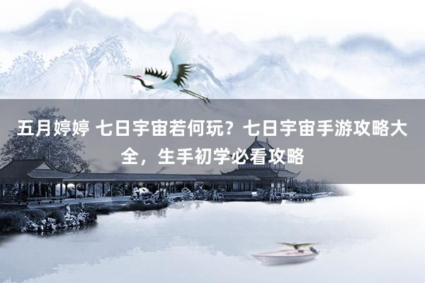 五月婷婷 七日宇宙若何玩？七日宇宙手游攻略大全，生手初学必看攻略