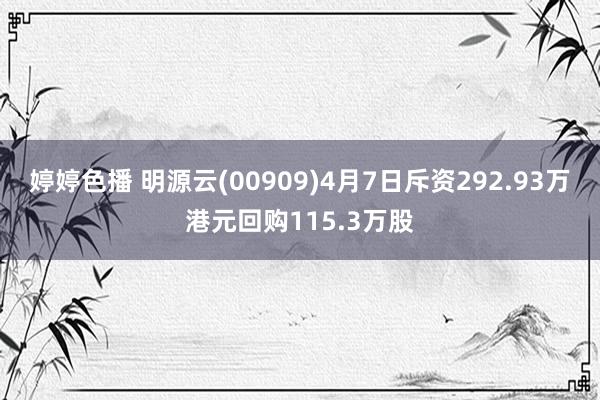 婷婷色播 明源云(00909)4月7日斥资292.93万港元回购115.3万股