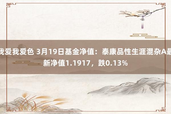 我爱我爱色 3月19日基金净值：泰康品性生涯混杂A最新净值1.1917，跌0.13%
