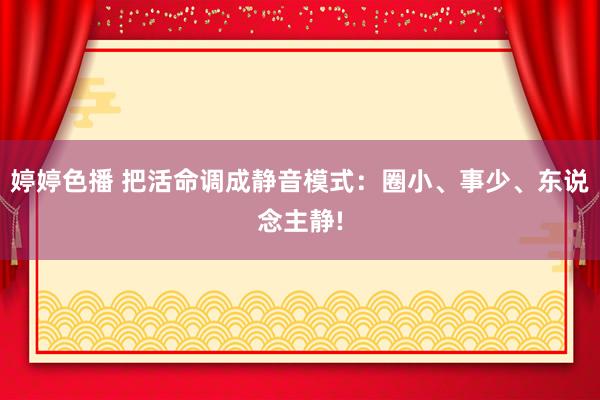 婷婷色播 把活命调成静音模式：圈小、事少、东说念主静!