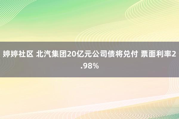 婷婷社区 北汽集团20亿元公司债将兑付 票面利率2.98%