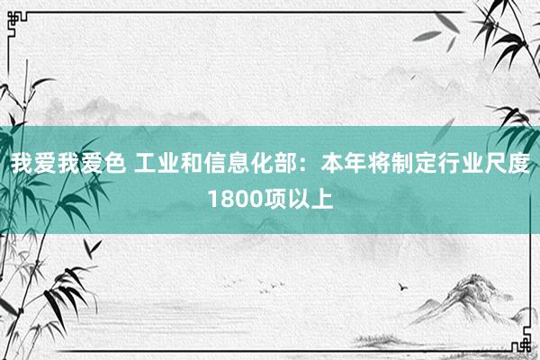 我爱我爱色 工业和信息化部：本年将制定行业尺度1800项以上