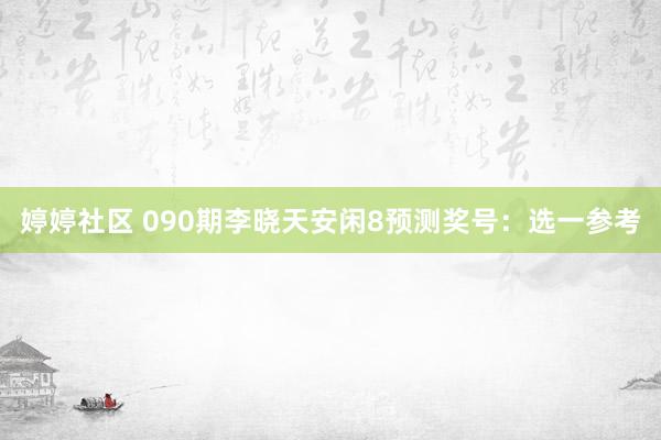 婷婷社区 090期李晓天安闲8预测奖号：选一参考