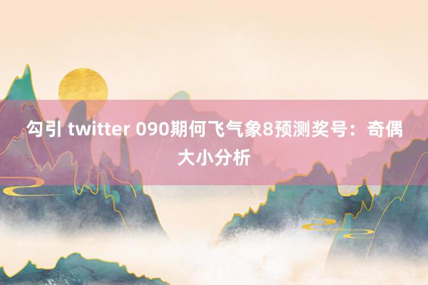 勾引 twitter 090期何飞气象8预测奖号：奇偶大小分析