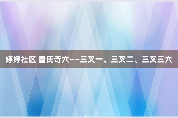婷婷社区 董氏奇穴——三叉一、三叉二、三叉三穴
