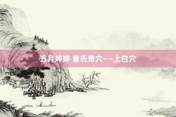 五月婷婷 董氏奇穴——上白穴