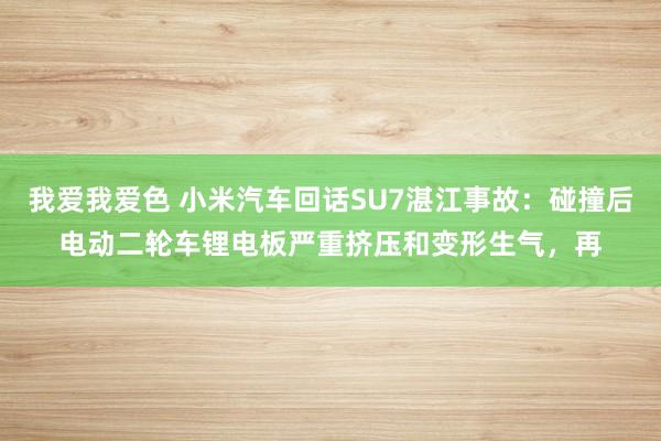 我爱我爱色 小米汽车回话SU7湛江事故：碰撞后电动二轮车锂电板严重挤压和变形生气，再