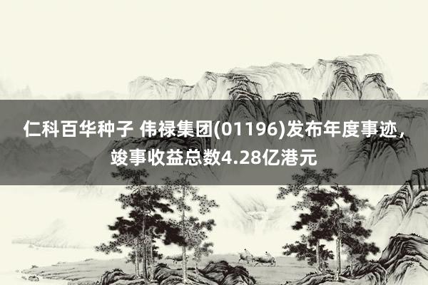 仁科百华种子 伟禄集团(01196)发布年度事迹，竣事收益总数4.28亿港元