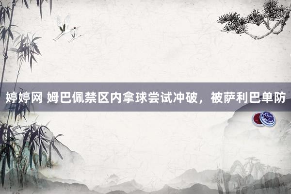 婷婷网 姆巴佩禁区内拿球尝试冲破，被萨利巴单防