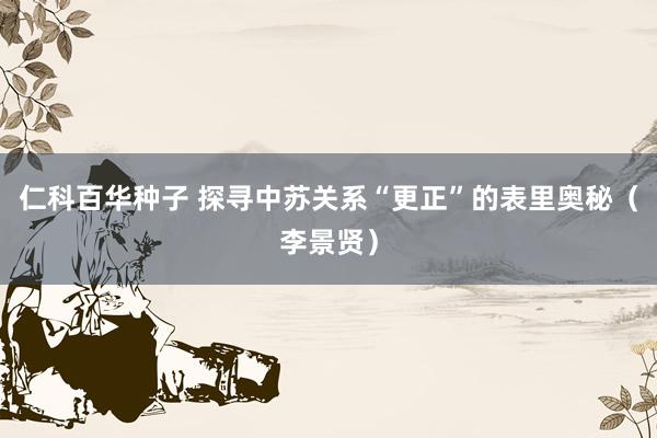 仁科百华种子 探寻中苏关系“更正”的表里奥秘（李景贤）