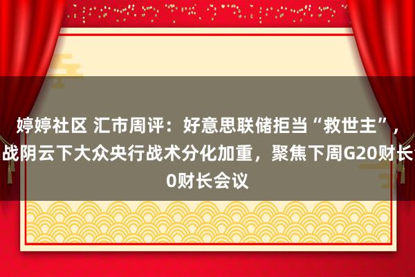 婷婷社区 汇市周评：好意思联储拒当“救世主”，买卖战阴云下大众央行战术分化加重，聚焦下周G20财长会议