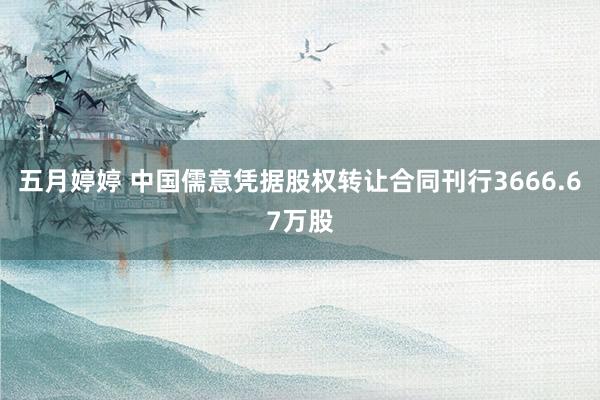 五月婷婷 中国儒意凭据股权转让合同刊行3666.67万股