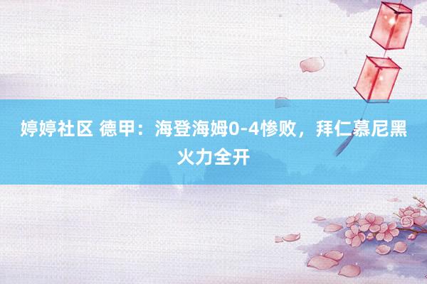 婷婷社区 德甲：海登海姆0-4惨败，拜仁慕尼黑火力全开