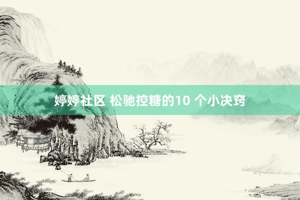 婷婷社区 松驰控糖的10 个小决窍