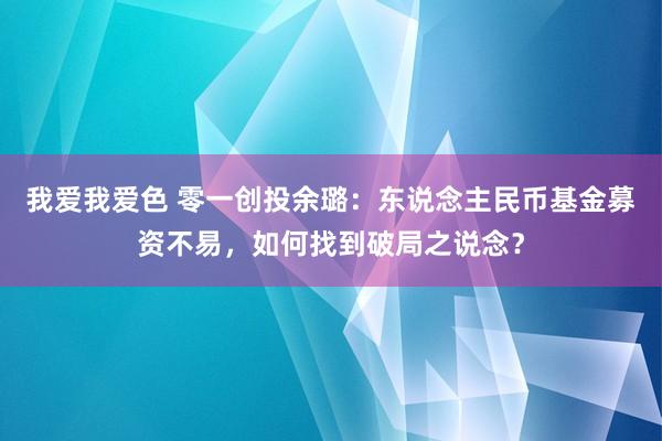 我爱我爱色 零一创投余璐：东说念主民币基金募资不易，如何找到破局之说念？