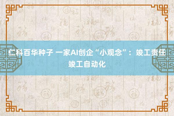 仁科百华种子 一家AI创企“小观念”：竣工责任竣工自动化