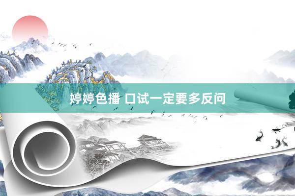 婷婷色播 口试一定要多反问