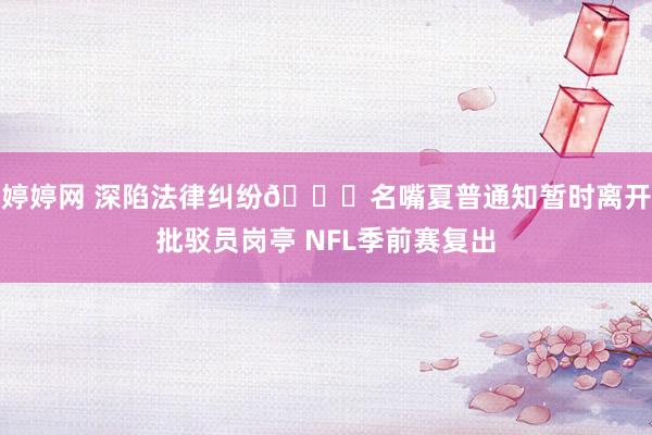 婷婷网 深陷法律纠纷👀名嘴夏普通知暂时离开批驳员岗亭 NFL季前赛复出